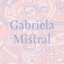 Gabriela Mistral: Vida y pensamiento