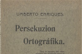 1. “Persekuzion ortográfika, de Umberto Enriques”, vemos en la portada de este libro. Hoy esta portada la escribiríamos así:  “Persecución ortográfica, de Humberto Henríquez”. Año: 1914.